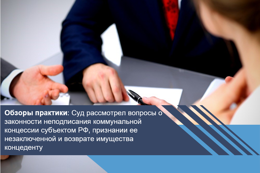 Суд рассмотрел вопросы о законности неподписания коммунальной концессии субъектом РФ, признании ее незаключенной и возврате имущества