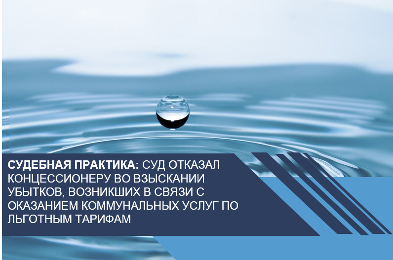 Суд отказал концессионеру во взыскании убытков, возникших в связи с оказанием коммунальных услуг по льготным тарифам